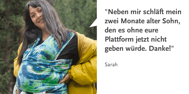 Zitat Sarah: "Neben mir schläft mein zwei Monate alter Sohn, den es ohne eure Plattform jetzt nicht geben würde. Danke!"